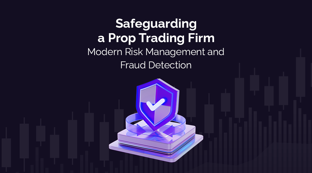 Safeguarding a Prop Trading Firm: Modern Risk Management and Fraud Detection
