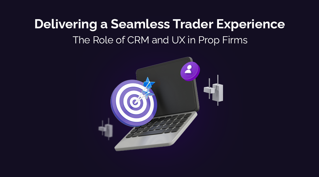 Delivering a Seamless Trader Experience: The Role of CRM and UX in Prop Firms